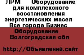 ЛРМ-500 Оборудование для комплексного восстановления энергетических масел - Все города Бизнес » Оборудование   . Волгоградская обл.